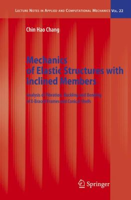 Chin Hao Chang, Mechanics of Elastic Structures with Inclined Members: Analysis of Vibration, Buckling and Bending of X-Braced Frames and Conical Shells, Springer 