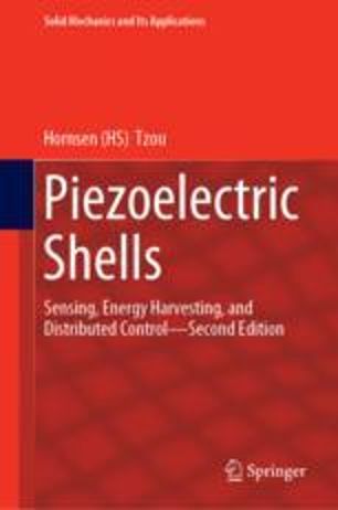Hornsen Tzou, Piezoelectric Shells, Sensing, Energy Harvesting, and Distributed Control (2nd Edition), Springer series: Solid Mechanics and its Applications, Vol. 247, 2019, 456 pages