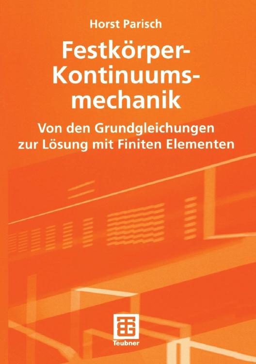Horst Parisch, Festkoerper-Kontinuums-Mechanik, Von den Grundgleichungen zur Loesung mit Finiten Elementen, Teubner Studienbuecher Tecknik, 2013